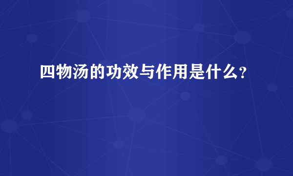 四物汤的功效与作用是什么？