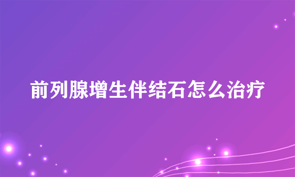 前列腺增生伴结石怎么治疗