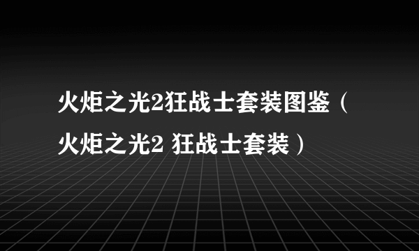 火炬之光2狂战士套装图鉴（火炬之光2 狂战士套装）