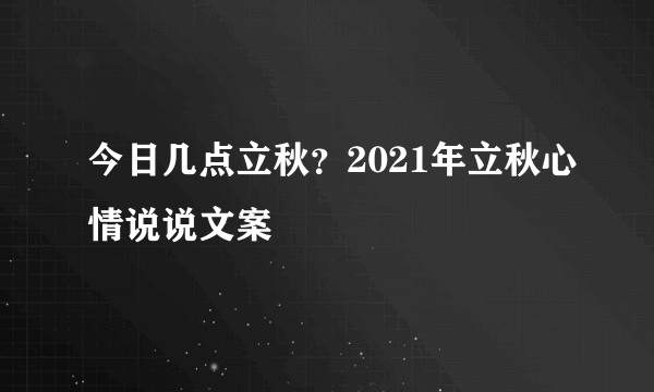 今日几点立秋？2021年立秋心情说说文案