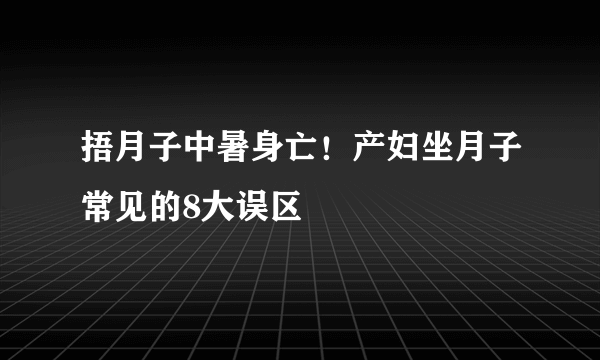 捂月子中暑身亡！产妇坐月子常见的8大误区