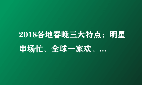 2018各地春晚三大特点：明星串场忙、全球一家欢、主打团圆牌