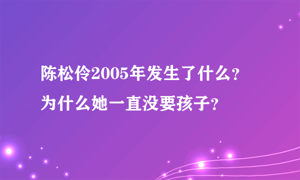 陈松伶2005年发生了什么？ 为什么她一直没要孩子？