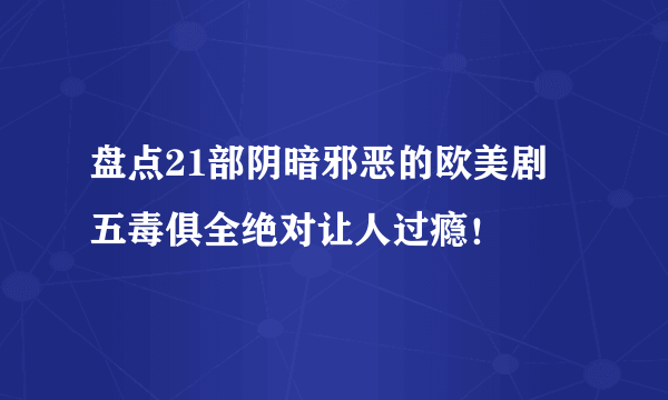 盘点21部阴暗邪恶的欧美剧 五毒俱全绝对让人过瘾！