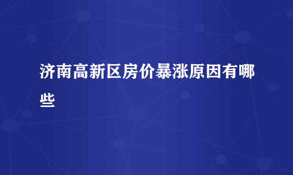 济南高新区房价暴涨原因有哪些