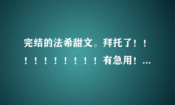 完结的法希甜文。拜托了！！！！！！！！！！有急用！！！！！！！！！！！！