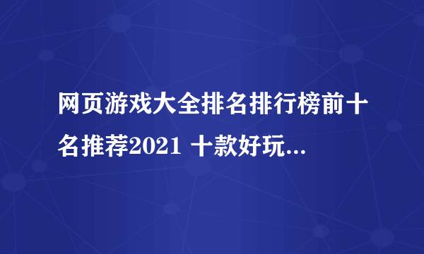 网页游戏大全排名排行榜前十名推荐2021 十款好玩的网页游戏