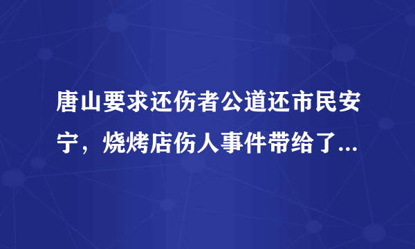 唐山要求还伤者公道还市民安宁，烧烤店伤人事件带给了社会哪些反思？