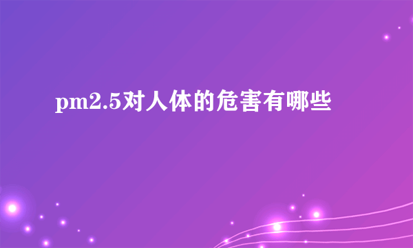 pm2.5对人体的危害有哪些