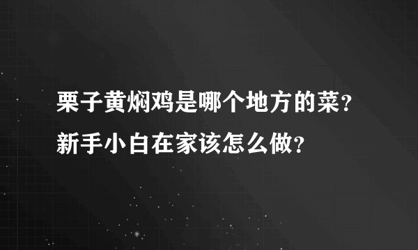 栗子黄焖鸡是哪个地方的菜？新手小白在家该怎么做？