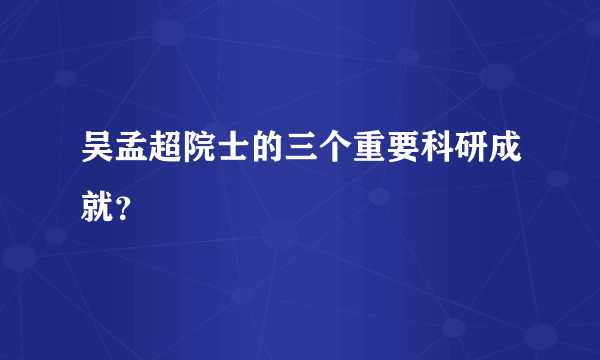 吴孟超院士的三个重要科研成就？