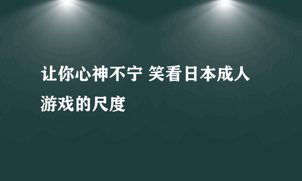 让你心神不宁 笑看日本成人游戏的尺度