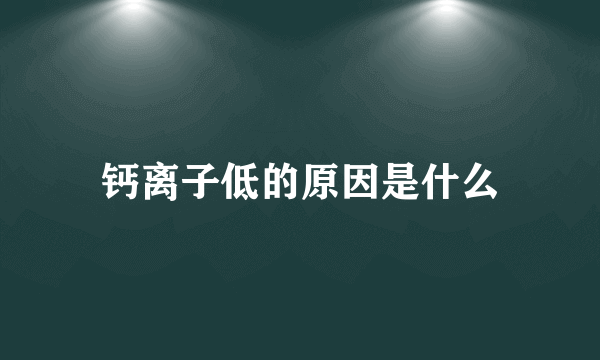 钙离子低的原因是什么