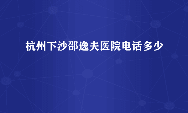 杭州下沙邵逸夫医院电话多少