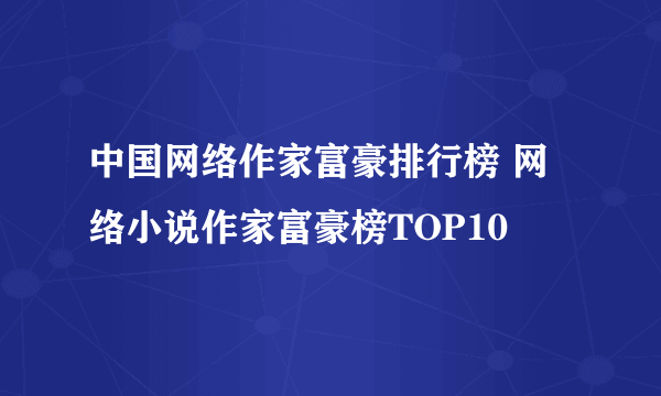 中国网络作家富豪排行榜 网络小说作家富豪榜TOP10