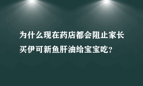 为什么现在药店都会阻止家长买伊可新鱼肝油给宝宝吃？