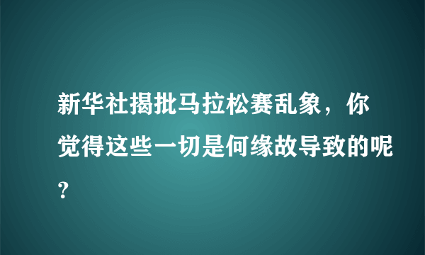 新华社揭批马拉松赛乱象，你觉得这些一切是何缘故导致的呢？