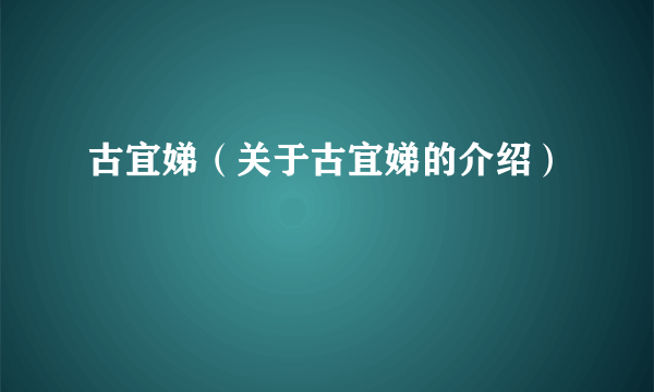 古宜娣（关于古宜娣的介绍）