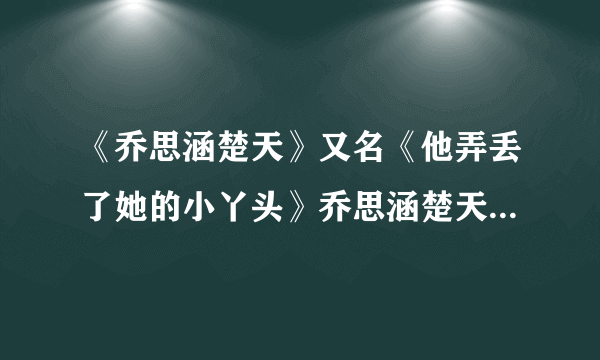 《乔思涵楚天》又名《他弄丢了她的小丫头》乔思涵楚天米可 全文阅读