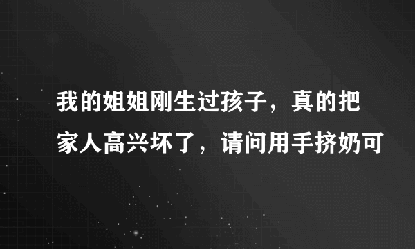 我的姐姐刚生过孩子，真的把家人高兴坏了，请问用手挤奶可