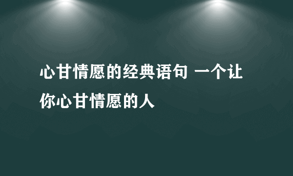 心甘情愿的经典语句 一个让你心甘情愿的人