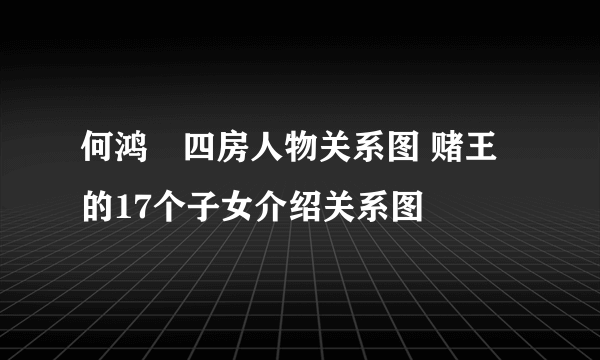 何鸿燊四房人物关系图 赌王的17个子女介绍关系图