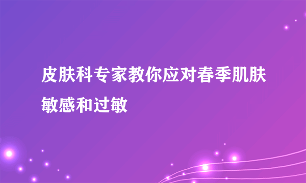 皮肤科专家教你应对春季肌肤敏感和过敏