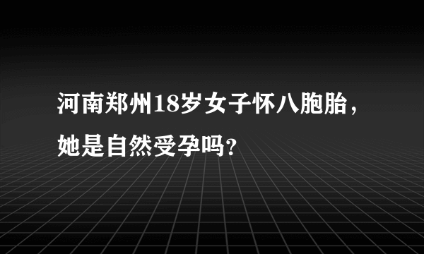 河南郑州18岁女子怀八胞胎，她是自然受孕吗？