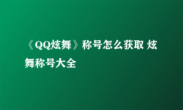 《QQ炫舞》称号怎么获取 炫舞称号大全