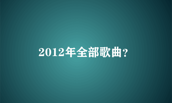 2012年全部歌曲？