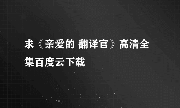 求《亲爱的 翻译官》高清全集百度云下载