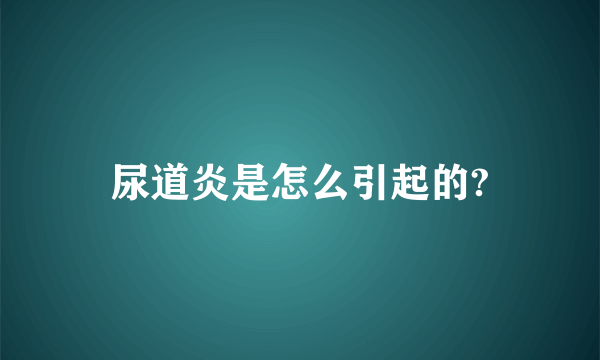 尿道炎是怎么引起的?