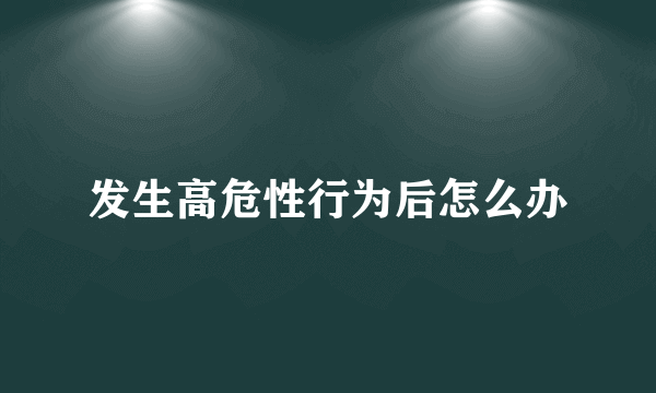 发生高危性行为后怎么办