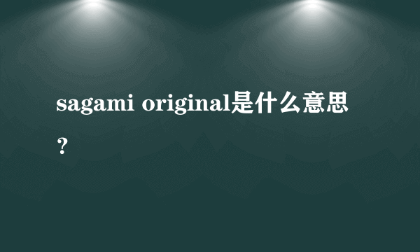 sagami original是什么意思？