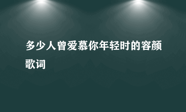 多少人曾爱慕你年轻时的容颜歌词