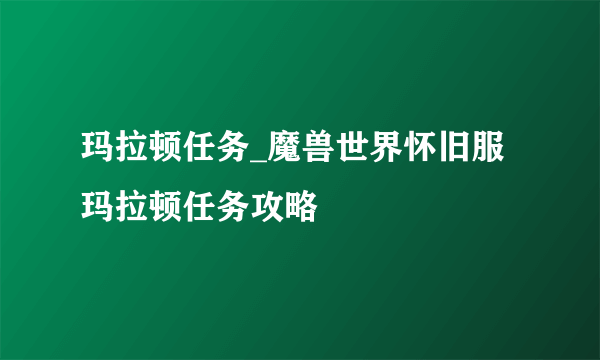 玛拉顿任务_魔兽世界怀旧服玛拉顿任务攻略