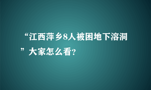 “江西萍乡8人被困地下溶洞”大家怎么看？