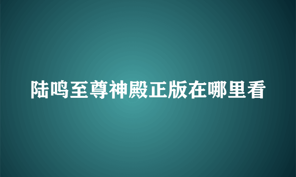 陆鸣至尊神殿正版在哪里看