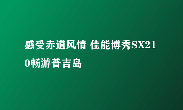 感受赤道风情 佳能博秀SX210畅游普吉岛