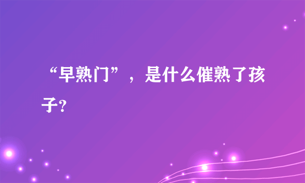 “早熟门”，是什么催熟了孩子？