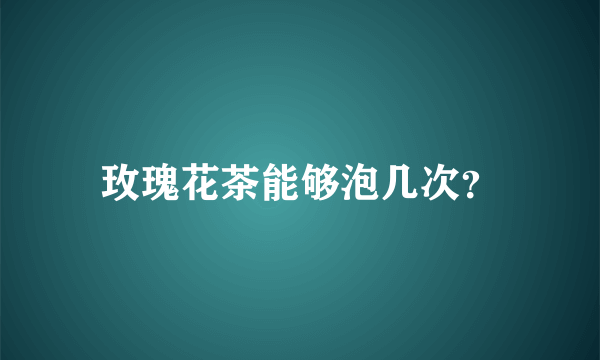 玫瑰花茶能够泡几次？