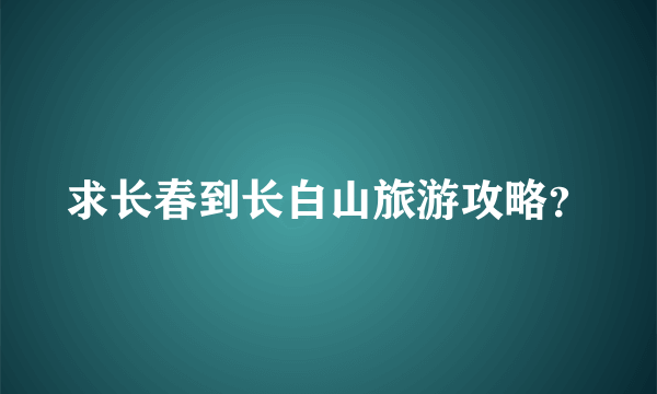 求长春到长白山旅游攻略？