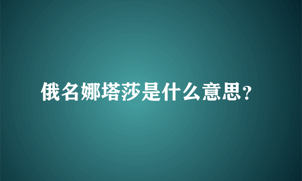 俄名娜塔莎是什么意思？