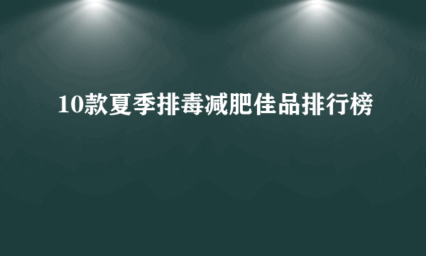 10款夏季排毒减肥佳品排行榜