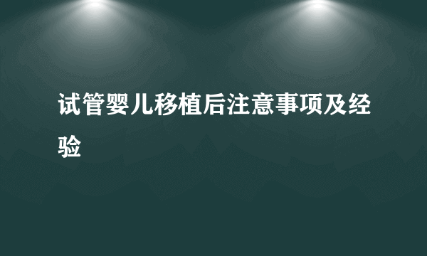 试管婴儿移植后注意事项及经验