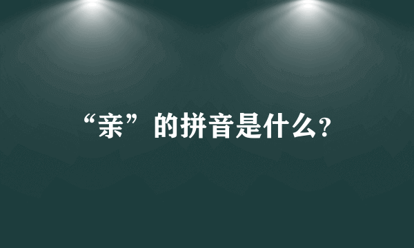 “亲”的拼音是什么？