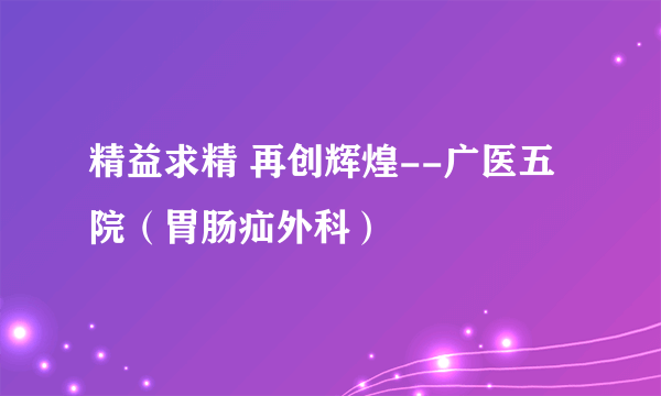 精益求精 再创辉煌--广医五院（胃肠疝外科）