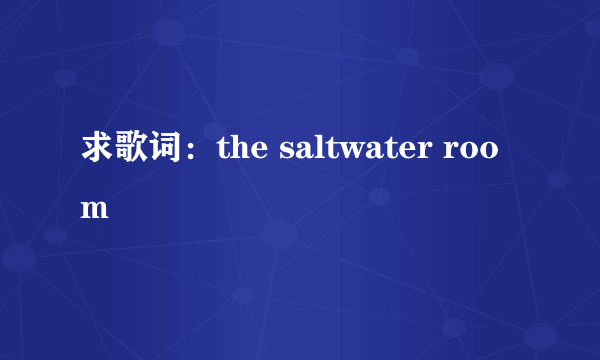 求歌词：the saltwater room