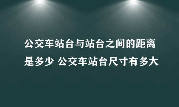 公交车站台与站台之间的距离是多少 公交车站台尺寸有多大