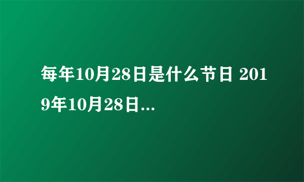 每年10月28日是什么节日 2019年10月28日是什么日子